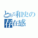 とある和史の存在感（）