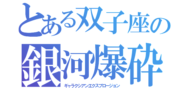 とある双子座の銀河爆砕（ギャラクシアンエクスプロージョン）