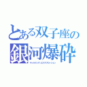 とある双子座の銀河爆砕（ギャラクシアンエクスプロージョン）