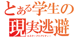 とある学生の現実逃避（エスケープリアリティー）