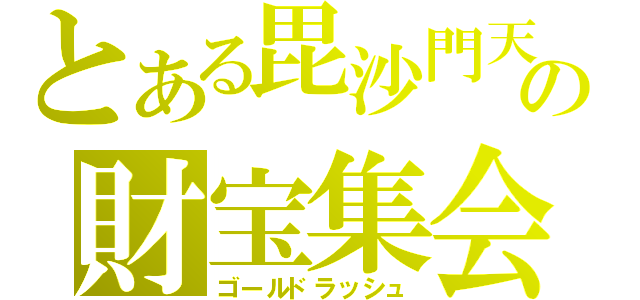 とある毘沙門天の財宝集会（ゴールドラッシュ）