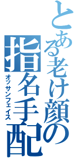 とある老け顔の指名手配（オッサンフェイス）