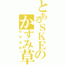 とあるＳＫＥのかすみ草（松井玲奈）