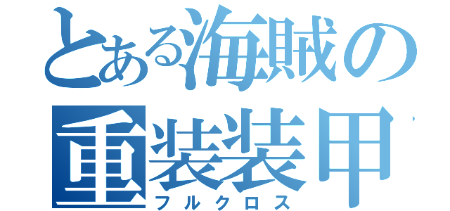 とある海賊の重装装甲（フルクロス）