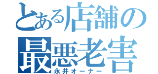 とある店舗の最悪老害（永井オーナー）