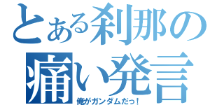 とある刹那の痛い発言（俺がガンダムだっ！）