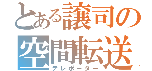 とある譲司の空間転送（テレポーター）