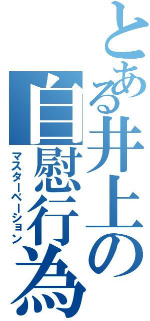 とある井上の自慰行為（マスターベーション）