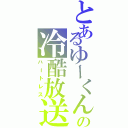 とあるゆーくんの冷酷放送（ハートレス）