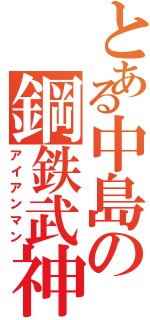 とある中島の鋼鉄武神（アイアンマン）