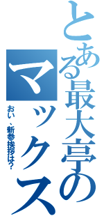 とある最大亭のマックス（おい、新参挨拶は？）