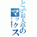 とある最大亭のマックス（おい、新参挨拶は？）