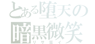 とある堕天の暗黒微笑（リサ狂イ）