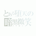 とある堕天の暗黒微笑（リサ狂イ）