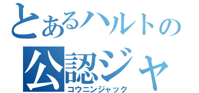 とあるハルトの公認ジャック（コウニンジャック）