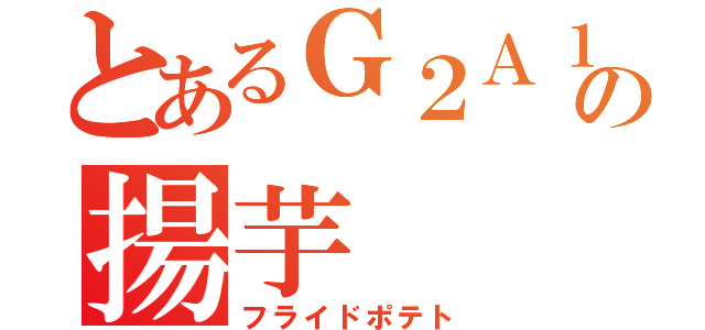 とあるＧ２Ａ１の揚芋（フライドポテト）