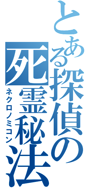 とある探偵の死霊秘法（ネクロノミコン）