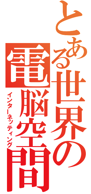 とある世界の電脳空間（インターネッティング）