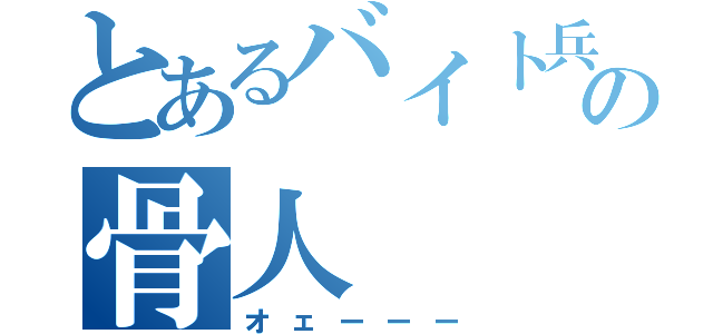 とあるバイト兵団の骨人（オェーーー）