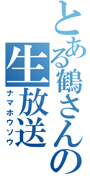 とある鶴さんの生放送（ナマホウソウ）