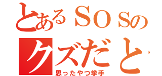 とあるＳＯＳのクズだと思う（思ったやつ挙手）