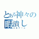 とある神々の暇潰し（人生ゲーム）