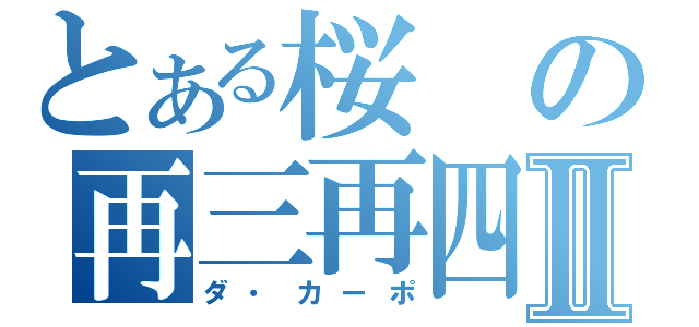 とある桜の再三再四Ⅱ（ダ・カーポ）