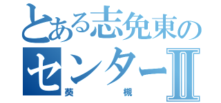 とある志免東のセンターⅡ（葵槻）