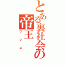 とある裏社会の帝王（ワシズ）