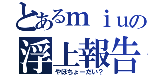 とあるｍｉｕの浮上報告（やほちょーだい？）