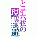 とある六弦の現実逃避（まいっちんぐ）