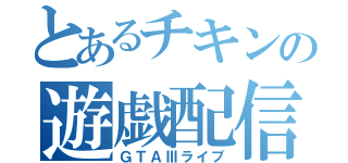 とあるチキンの遊戯配信（ＧＴＡⅢライブ）