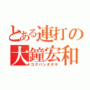 とある連打の大鐘宏和（コクバンタタキ）