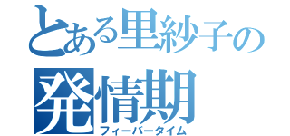 とある里紗子の発情期（フィーバータイム）