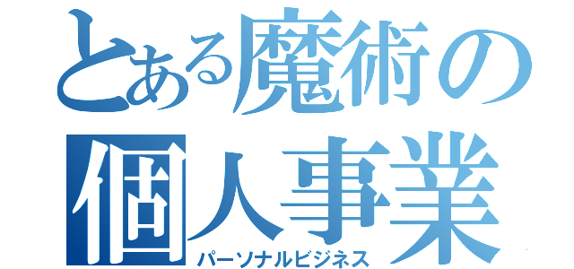 とある魔術の個人事業（パーソナルビジネス）