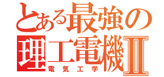 とある最強の理工電機Ⅱ（電気工学）