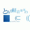 とある軽音楽部の（（⊂（＾ω＾∩）デュクシ！（インデックス）