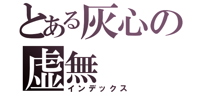 とある灰心の虚無（インデックス）