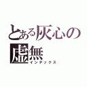 とある灰心の虚無（インデックス）