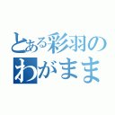 とある彩羽のわがまま（）