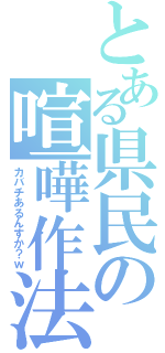 とある県民の喧嘩作法（カバチあるんすか？ｗ）