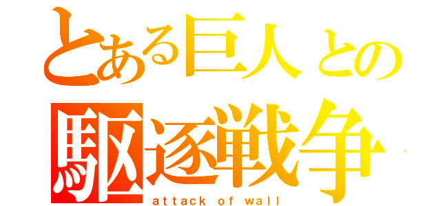 とある巨人との駆逐戦争（ａｔｔａｃｋ　ｏｆ　ｗａｌｌ）