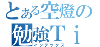 とある空燈の勉強Ｔｉｍｅ（インデックス）