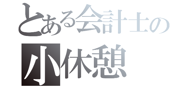 とある会計士の小休憩（）