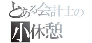 とある会計士の小休憩（）