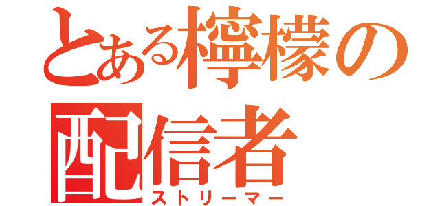 とある檸檬の配信者（ストリーマー）