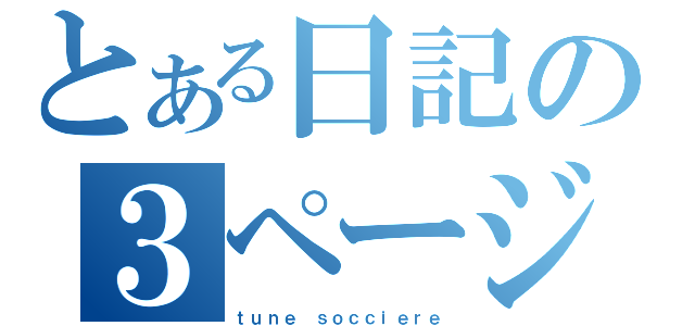 とある日記の３ページ（ｔｕｎｅ ｓｏｃｃｉｅｒｅ）