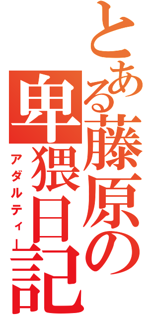 とある藤原の卑猥日記（アダルティー）