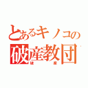 とあるキノコの破産教団（破産）