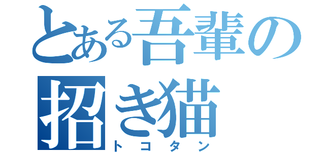 とある吾輩の招き猫（トコタン）